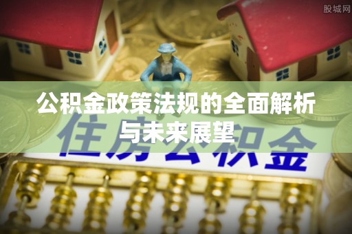 沙县公积金政策法规的全面解析与未来展望