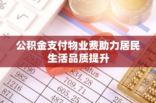 沙县公积金支付物业费助力居民生活品质提升