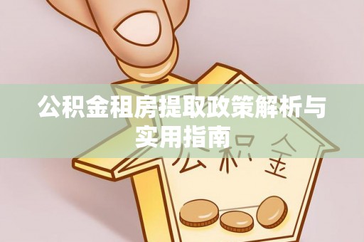 沙县公积金租房提取政策解析与实用指南