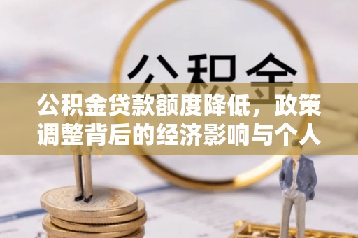 沙县公积金贷款额度降低，政策调整背后的经济影响与个人应对策略