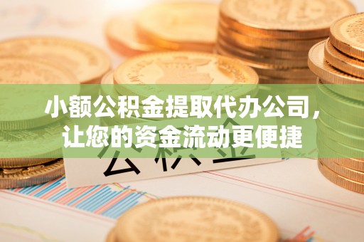 沙县小额公积金提取代办公司，让您的资金流动更便捷