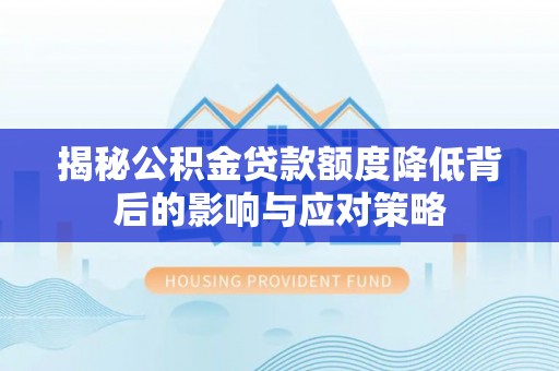 沙县揭秘公积金贷款额度降低背后的影响与应对策略