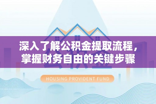 沙县深入了解公积金提取流程，掌握财务自由的关键步骤