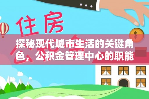 沙县探秘现代城市生活的关键角色，公积金管理中心的职能与影响