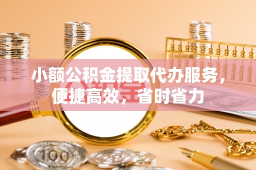 沙县小额公积金提取代办服务，便捷高效，省时省力