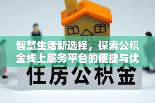 沙县智慧生活新选择，探索公积金线上服务平台的便捷与优势