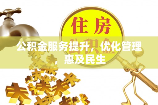 沙县公积金服务提升，优化管理，惠及民生