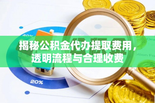 沙县揭秘公积金代办提取费用，透明流程与合理收费