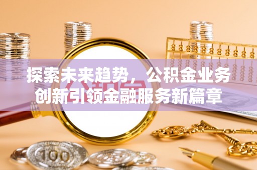 沙县探索未来趋势，公积金业务创新引领金融服务新篇章