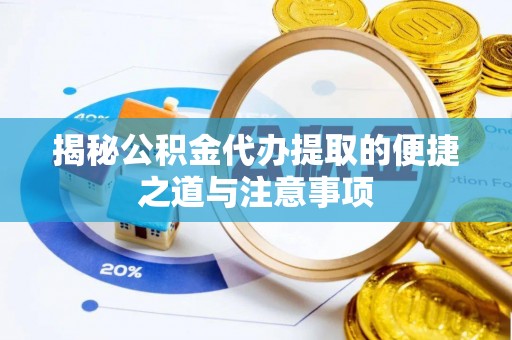 沙县揭秘公积金代办提取的便捷之道与注意事项