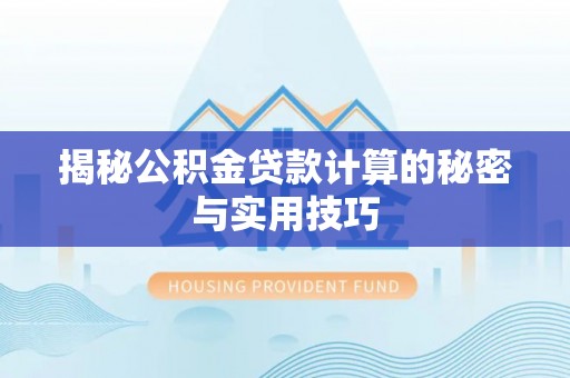 沙县揭秘公积金贷款计算的秘密与实用技巧