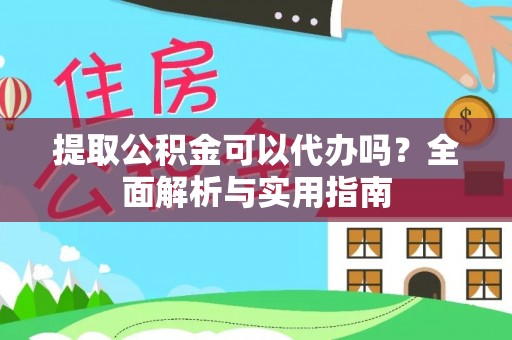 沙县提取公积金可以代办吗？全面解析与实用指南