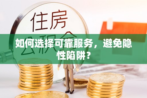 沙县如何选择可靠服务，避免隐性陷阱？