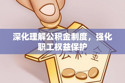 沙县深化理解公积金制度，强化职工权益保护