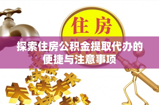 沙县探索住房公积金提取代办的便捷与注意事项