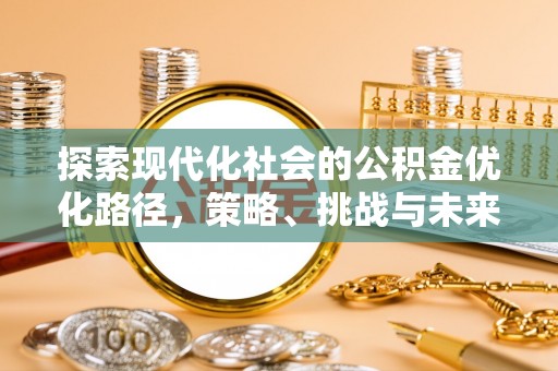 沙县探索现代化社会的公积金优化路径，策略、挑战与未来展望