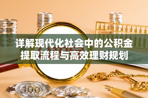 沙县详解现代化社会中的公积金提取流程与高效理财规划