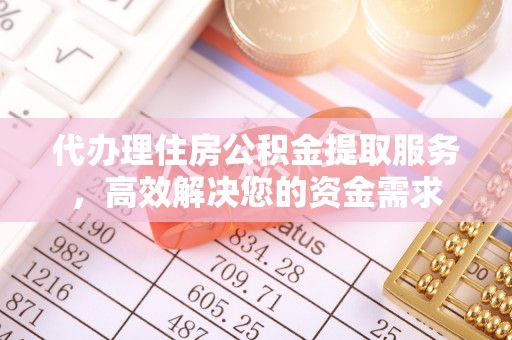 沙县代办理住房公积金提取服务，高效解决您的资金需求