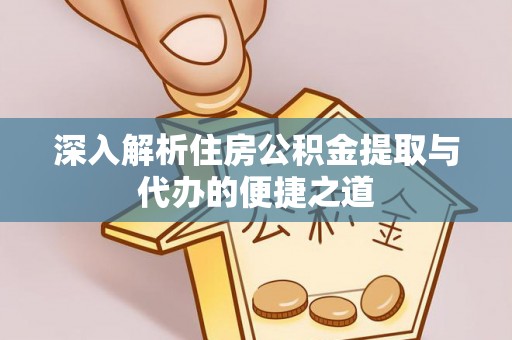 沙县深入解析住房公积金提取与代办的便捷之道