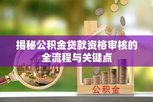 沙县揭秘公积金贷款资格审核的全流程与关键点