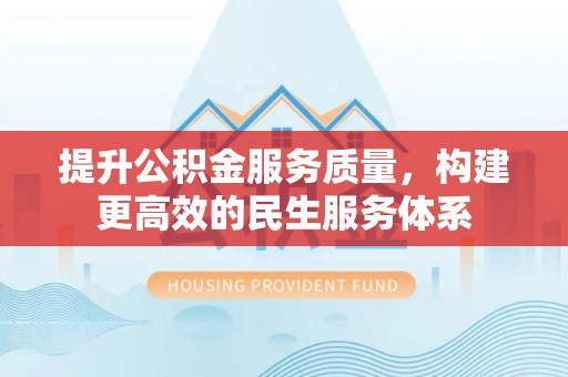 沙县提升公积金服务质量，构建更高效的民生服务体系