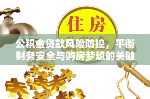 沙县公积金贷款风险防控，平衡财务安全与购房梦想的关键
