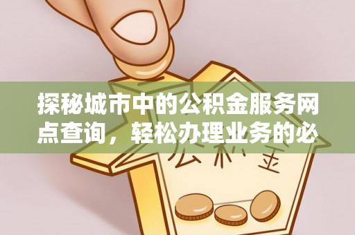 沙县探秘城市中的公积金服务网点查询，轻松办理业务的必备指南