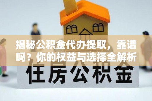 沙县揭秘公积金代办提取，靠谱吗？你的权益与选择全解析