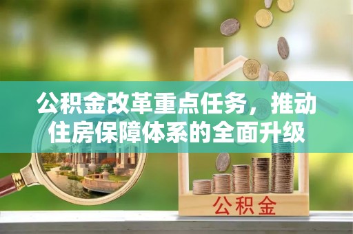 沙县公积金改革重点任务，推动住房保障体系的全面升级
