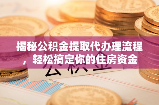 沙县揭秘公积金提取代办理流程，轻松搞定你的住房资金