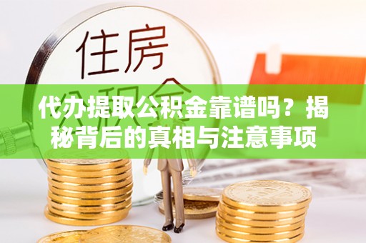 沙县代办提取公积金靠谱吗？揭秘背后的真相与注意事项