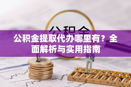沙县公积金提取代办哪里有？全面解析与实用指南