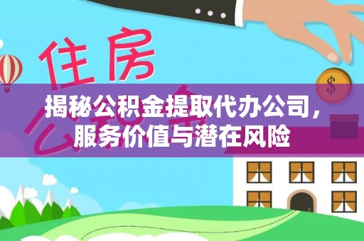 沙县揭秘公积金提取代办公司，服务价值与潜在风险