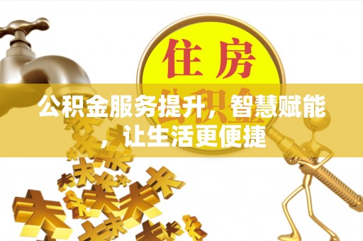 沙县公积金服务提升，智慧赋能，让生活更便捷
