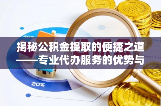 沙县揭秘公积金提取的便捷之道——专业代办服务的优势与选择