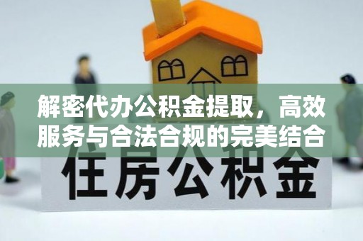 沙县解密代办公积金提取，高效服务与合法合规的完美结合