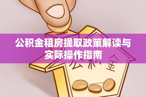 沙县公积金租房提取政策解读与实际操作指南