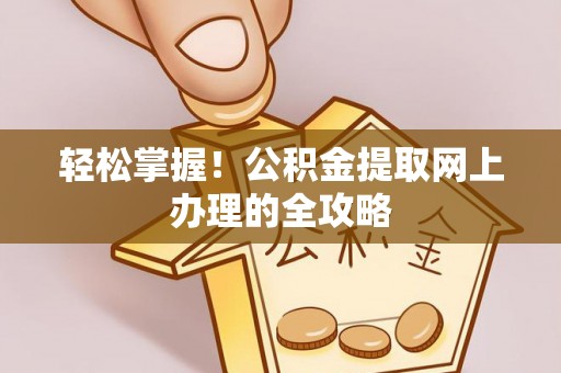 沙县轻松掌握！公积金提取网上办理的全攻略