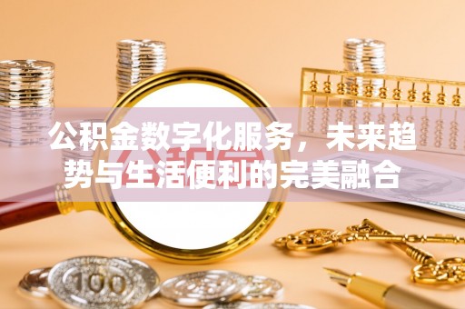 沙县公积金数字化服务，未来趋势与生活便利的完美融合