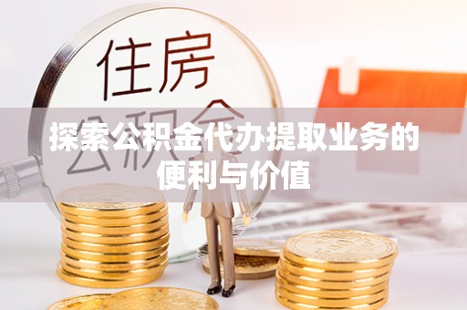 沙县探索公积金代办提取业务的便利与价值
