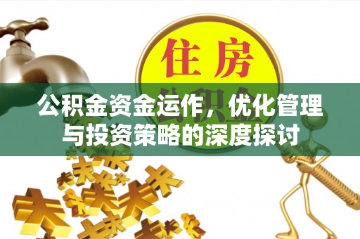 沙县公积金资金运作，优化管理与投资策略的深度探讨