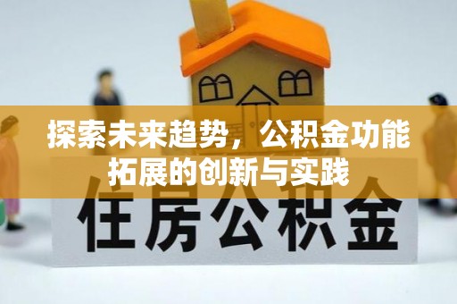 沙县探索未来趋势，公积金功能拓展的创新与实践