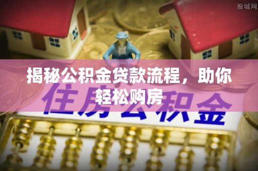 沙县揭秘公积金贷款流程，助你轻松购房