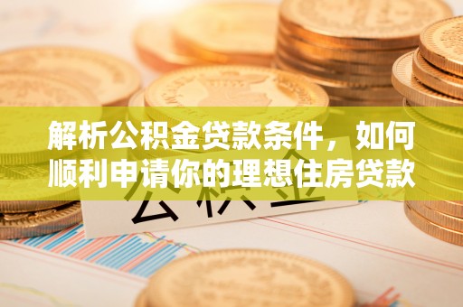 沙县解析公积金贷款条件，如何顺利申请你的理想住房贷款