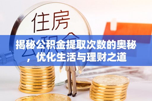 沙县揭秘公积金提取次数的奥秘，优化生活与理财之道