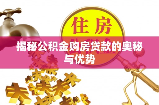 沙县揭秘公积金购房贷款的奥秘与优势