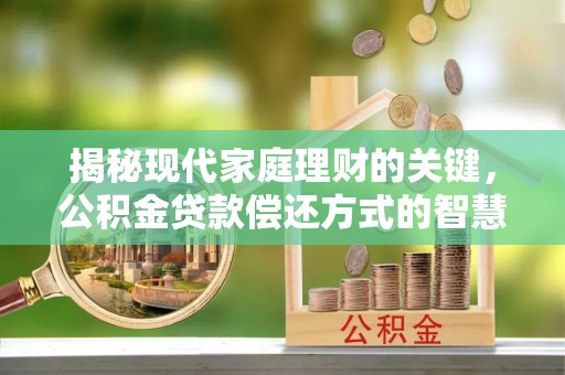 沙县揭秘现代家庭理财的关键，公积金贷款偿还方式的智慧选择