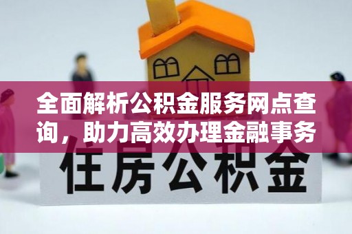 沙县全面解析公积金服务网点查询，助力高效办理金融事务