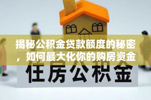 沙县揭秘公积金贷款额度的秘密，如何最大化你的购房资金