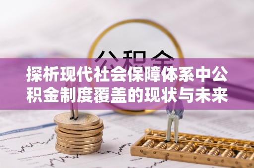 沙县探析现代社会保障体系中公积金制度覆盖的现状与未来